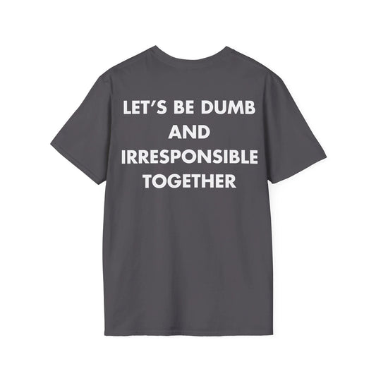 LET’S BE DUMB AND IRRESPONSIBLE TOGETHER - Everything I Love - Unisex T-Shirt - Back Print - STREET STYLE