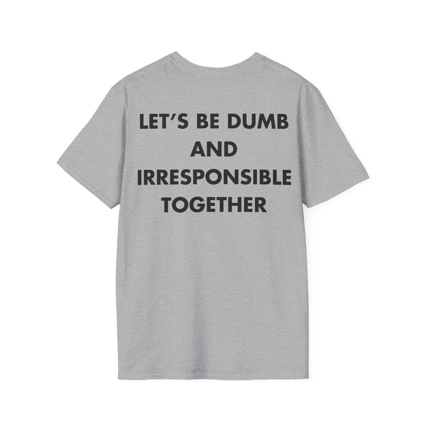 LET’S BE DUMB AND IRRESPONSIBLE TOGETHER - Everything I Love - Unisex T-Shirt - Back Print - STREET STYLE