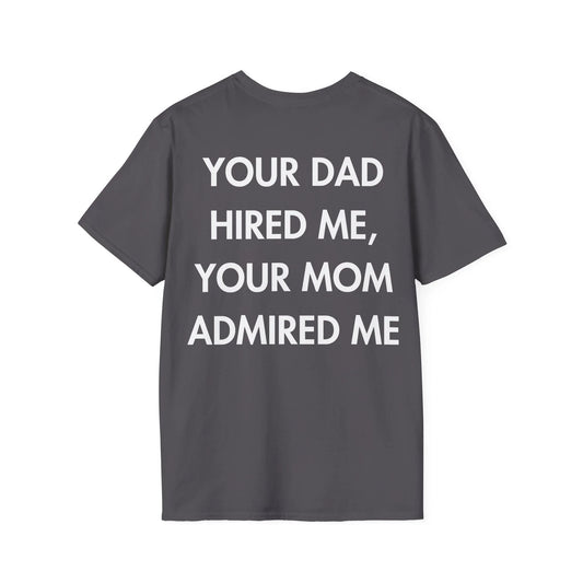 YOUR DAD HIRED ME, YOUR MOM ADMIRED ME - Everything I Love - Unisex T-Shirt - Back Print - STREET STYLE
