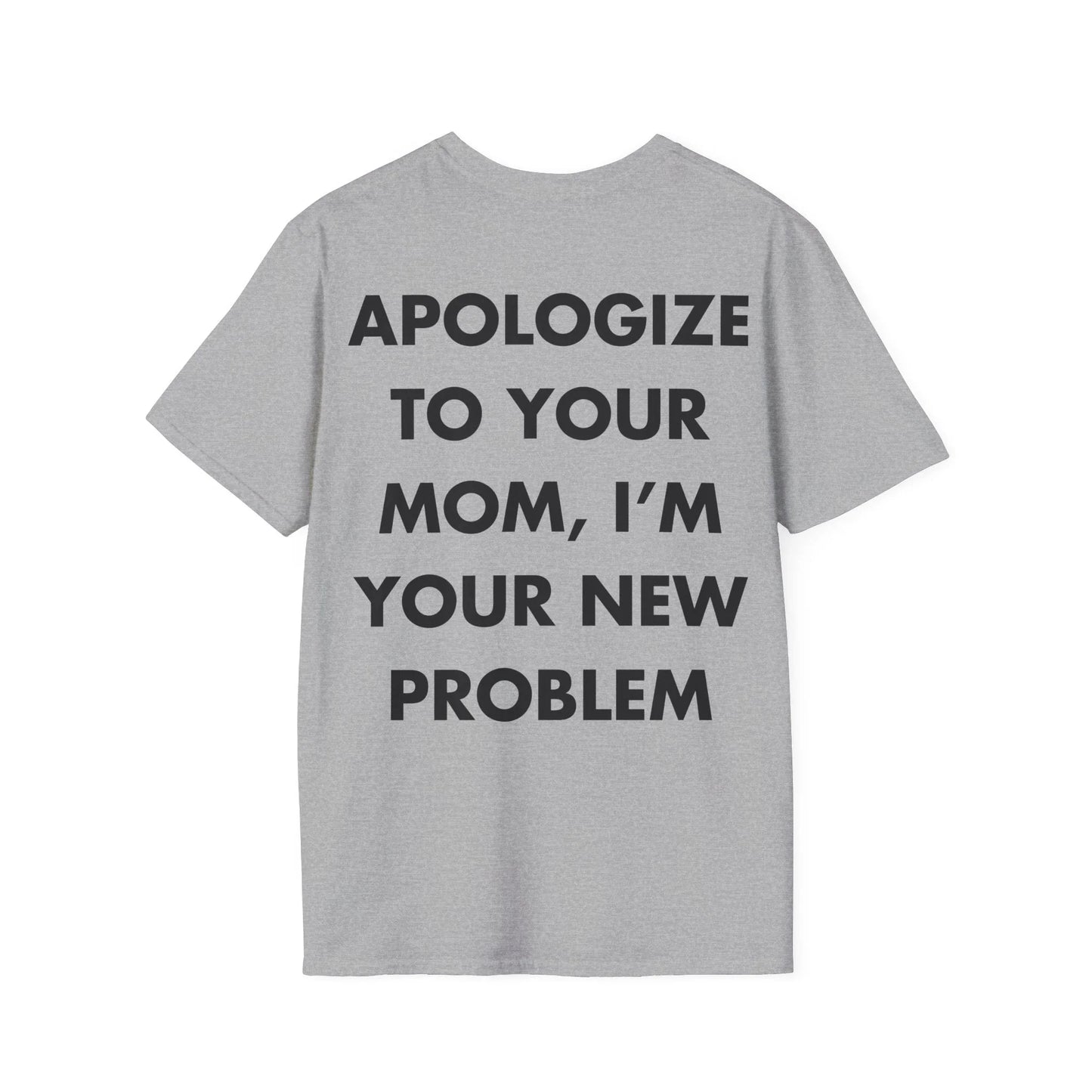 APOLOGIZE TO YOUR MOM, I’M YOUR NEW PROBLEM - Everything I Love - Unisex T-Shirt - Back Print - STREET STYLE