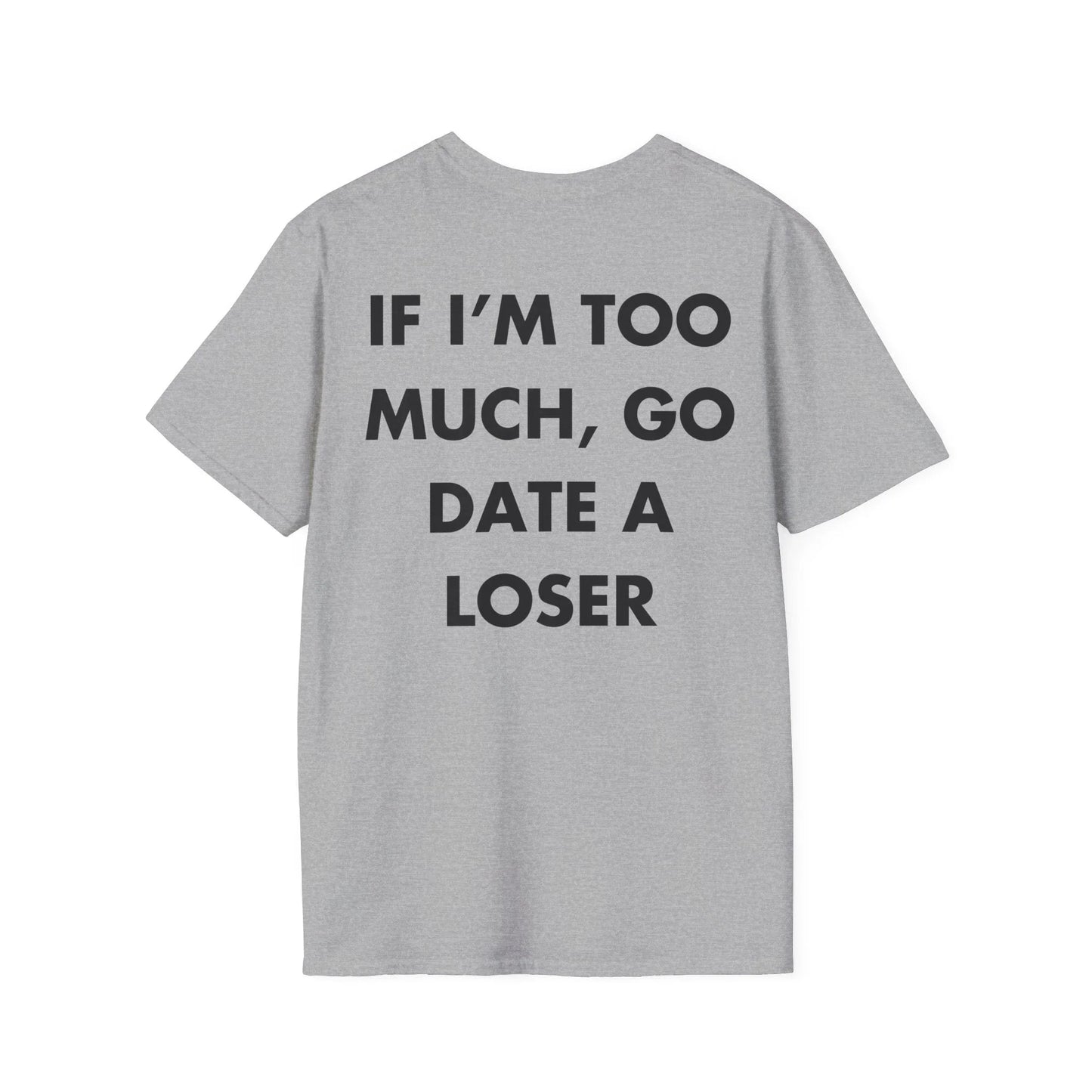 IF I’M TOO MUCH, GO DATE A LOSER - Everything I Love - Unisex T-Shirt - Back Print - STREET STYLE
