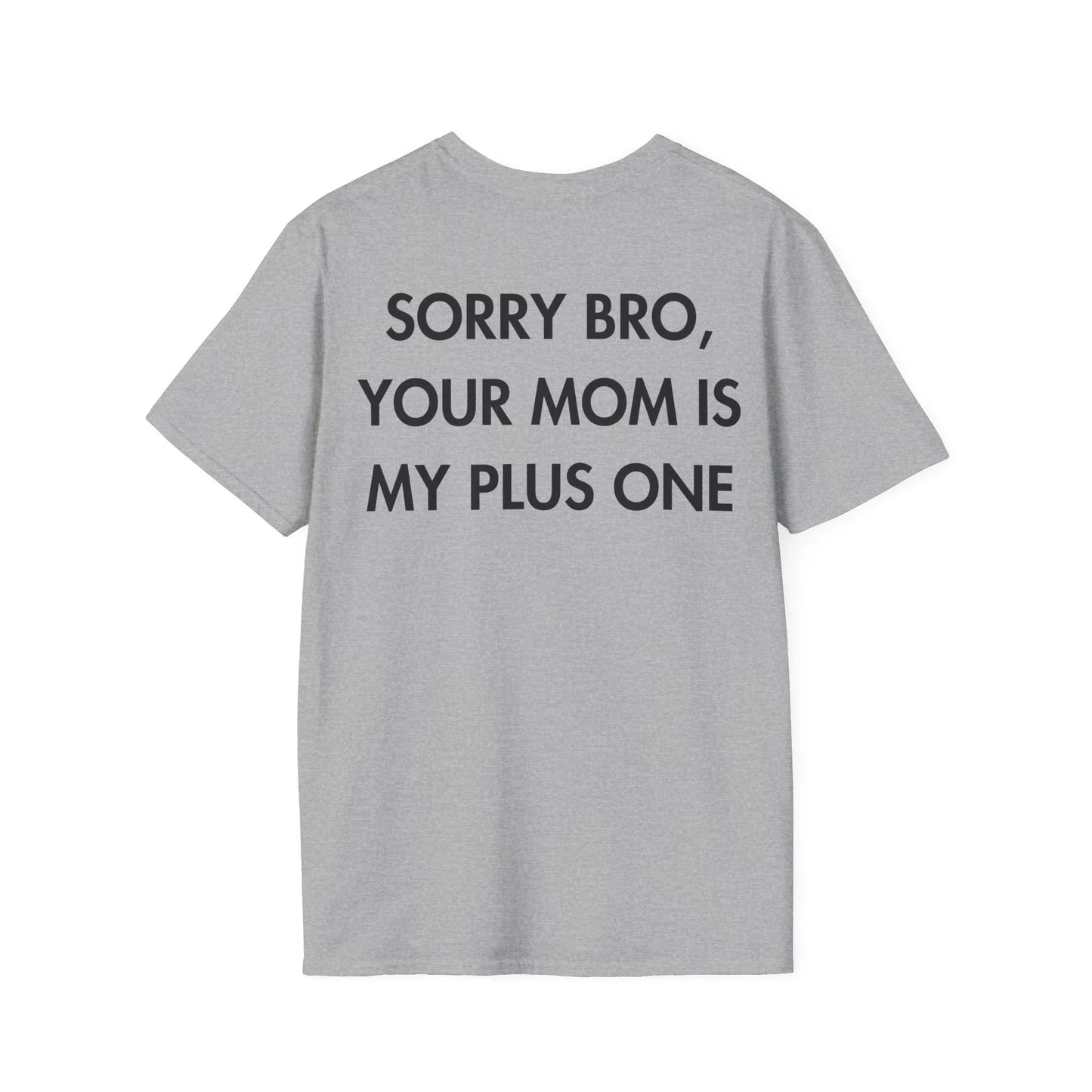 SORRY BRO, YOUR MOM IS MY PLUS ONE - Everything I Love - Unisex T-Shirt - Back Print - STREET STYLE