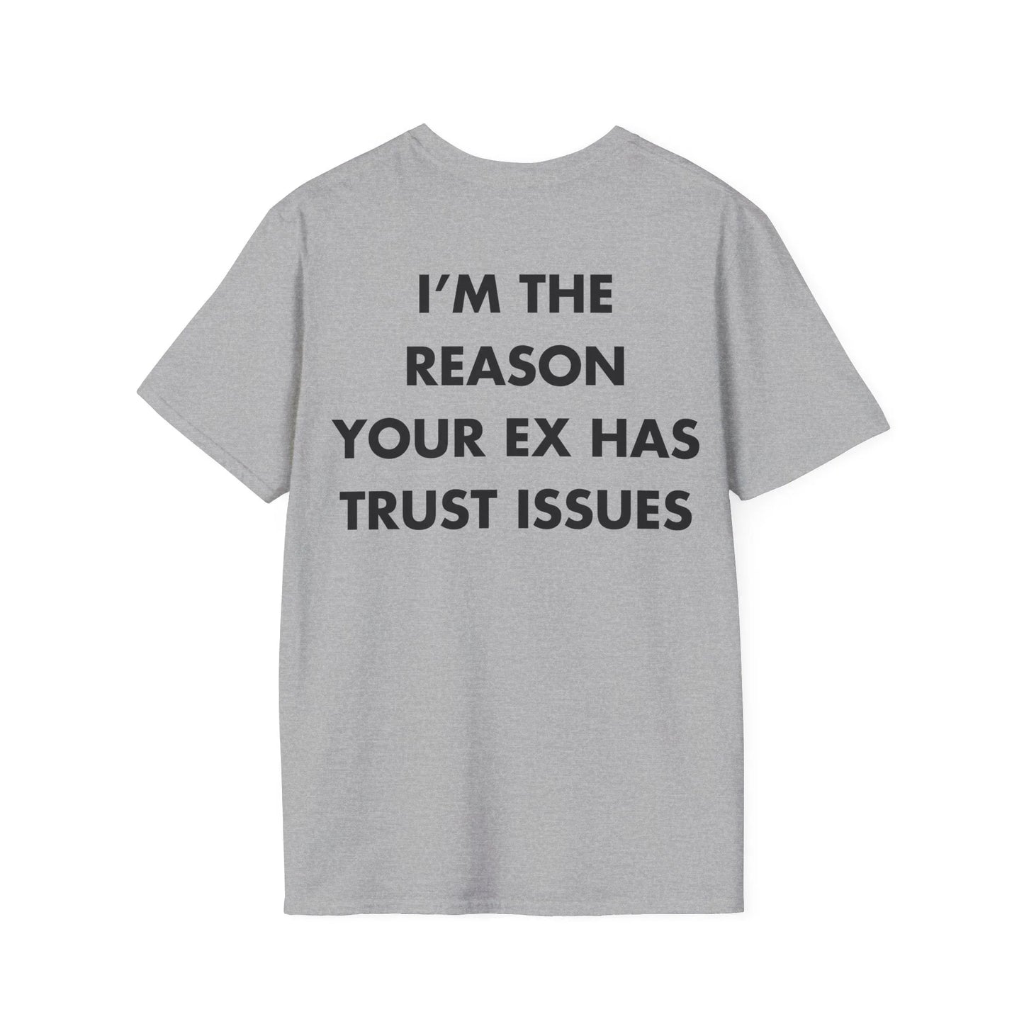 I’M THE REASON YOUR EX HAS TRUST ISSUES - Everything I Love - Unisex T-Shirt - Back Print - STREET STYLE