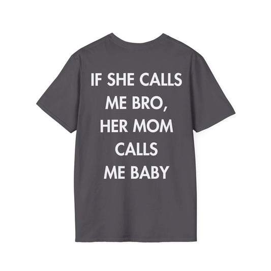 IF SHE CALLS ME BRO, HER MOM CALLS ME BABY - Everything I Love - Unisex T-Shirt - Back Print - STREET STYLE
