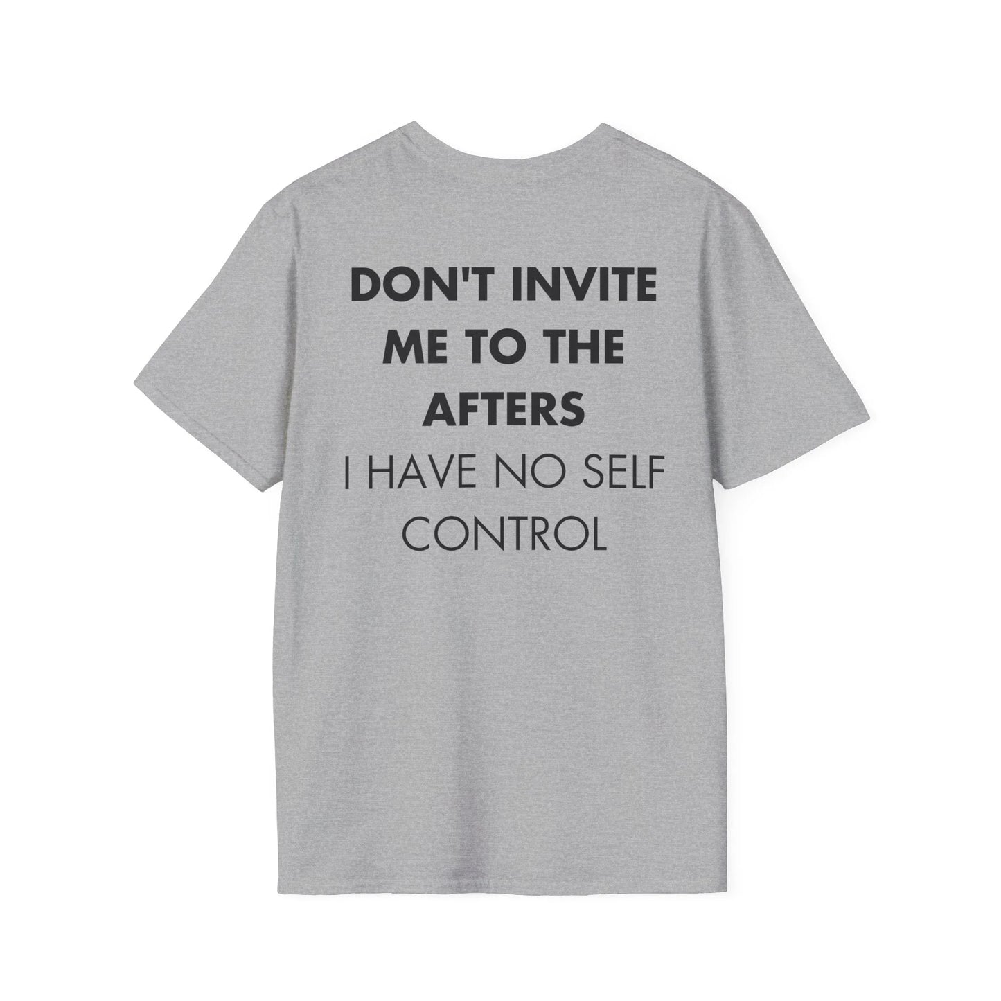 DON'T INVITE ME TO THE AFTERS I HAVE NO SELF CONTROL - Everything I Love - Unisex T-Shirt - Back Print - STREET STYLE