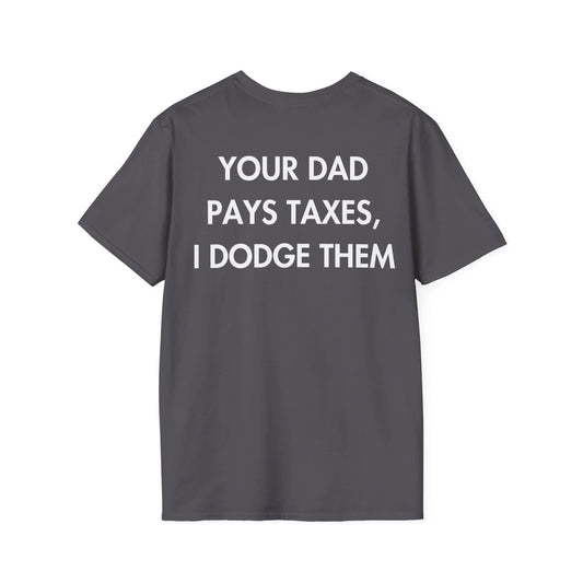 YOUR DAD PAYS TAXES, I DODGE THEM - Everything I Love - Unisex T-Shirt - Back Print - STREET STYLE