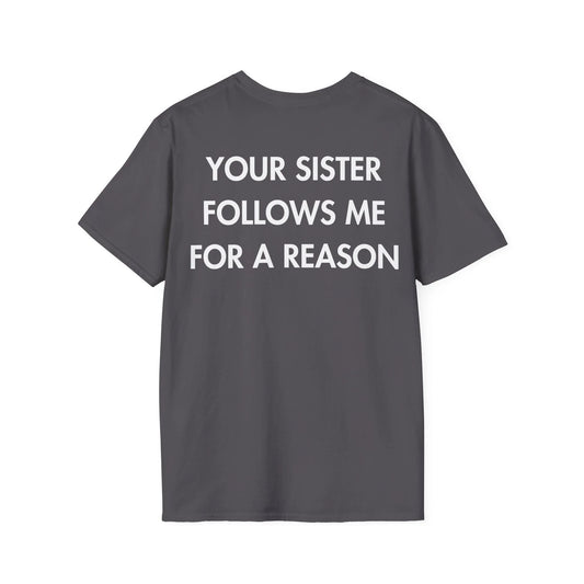 YOUR SISTER FOLLOWS ME FOR A REASON - Everything I Love - Unisex T-Shirt - Back Print - STREET STYLE