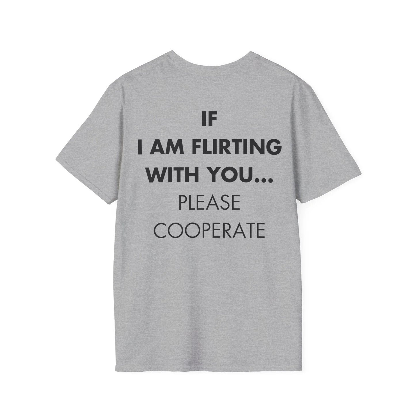 IF I AM FLIRTING WITH YOU... PLEASE COOPERATE - Everything I Love - Unisex T-Shirt - Back Print - STREET STYLE