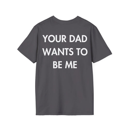 YOUR DAD WANTS TO BE ME - Everything I Love - Unisex T-Shirt - Back Print - STREET STYLE