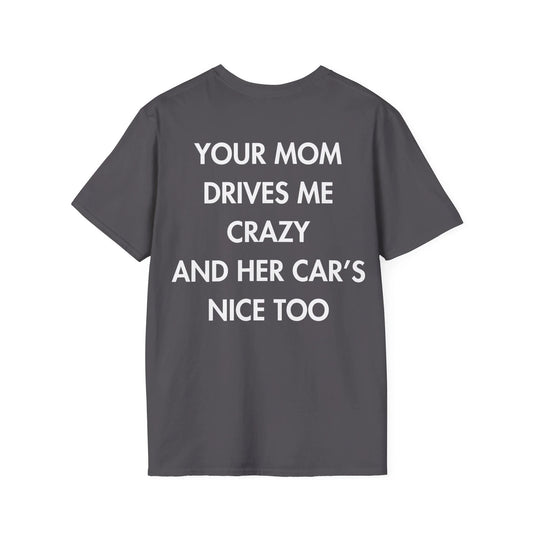 YOUR MOM DRIVES ME CRAZY AND HER CAR’S NICE TOO - Everything I Love - Unisex T-Shirt - Back Print - STREET STYLE