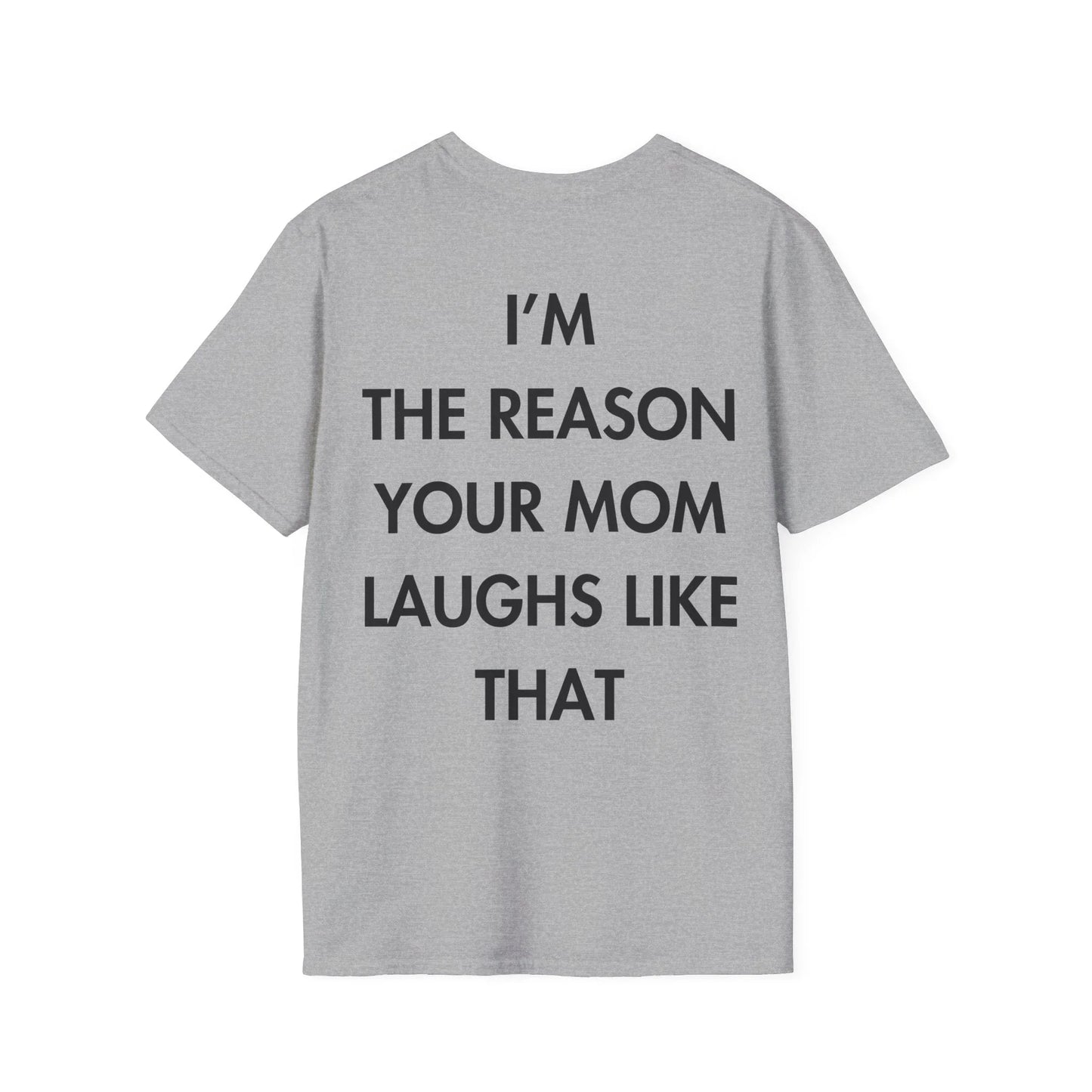 I’M THE REASON YOUR MOM LAUGHS LIKE THAT - Everything I Love - Unisex T-Shirt - Back Print - STREET STYLE