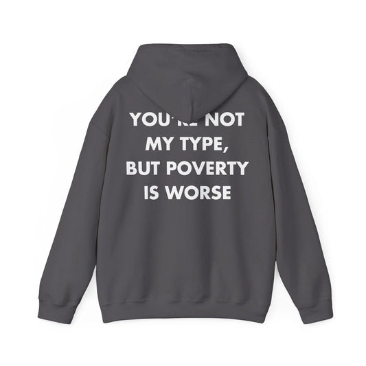 YOU’RE NOT MY TYPE, BUT POVERTY IS WORSE - Everything I Love - Unisex Hoodie - STREET STYLE