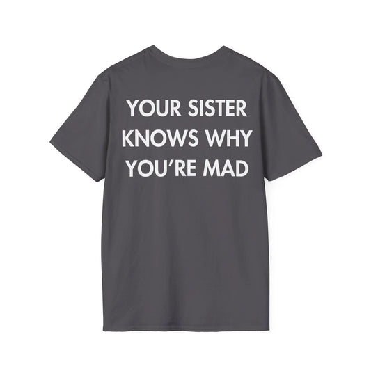 YOUR SISTER KNOWS WHY YOU’RE MAD - Everything I Love - Unisex T-Shirt - Back Print - STREET STYLE