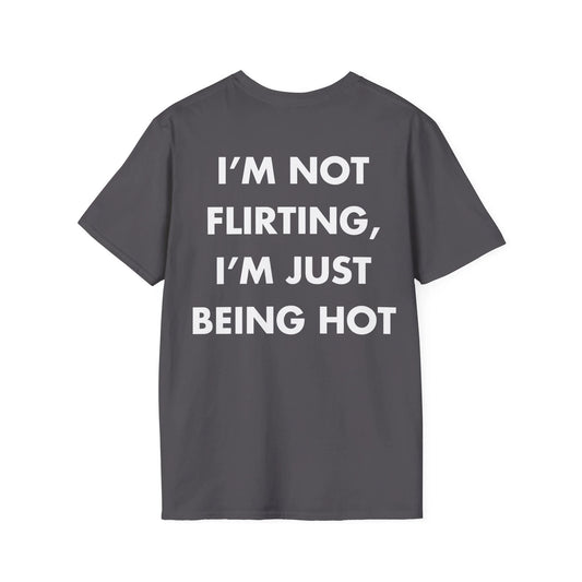 I’M NOT FLIRTING, I’M JUST BEING HOT - Everything I Love - Unisex T-Shirt - Back Print - STREET STYLE