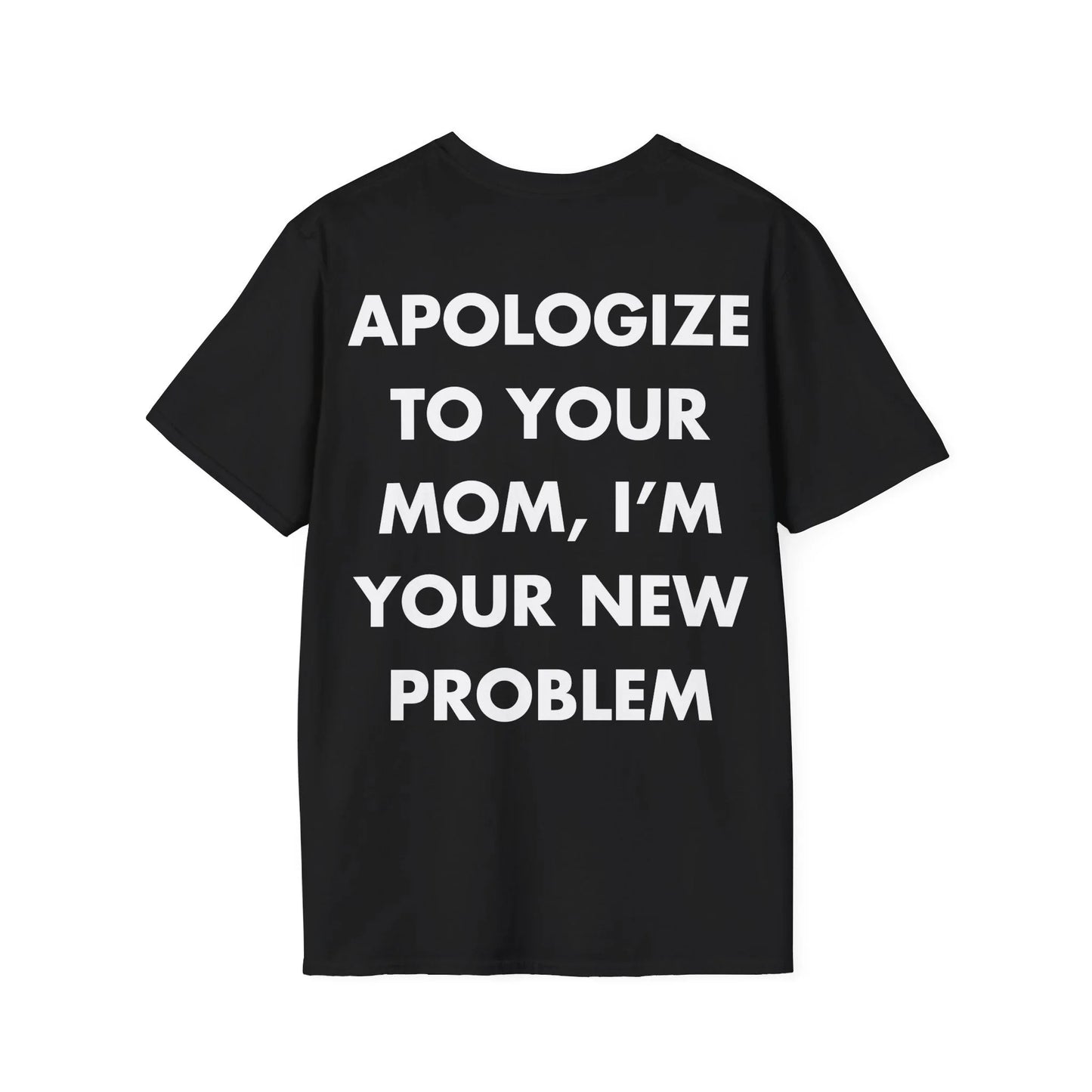APOLOGIZE TO YOUR MOM, I’M YOUR NEW PROBLEM - Everything I Love - Unisex T-Shirt - Back Print - STREET STYLE