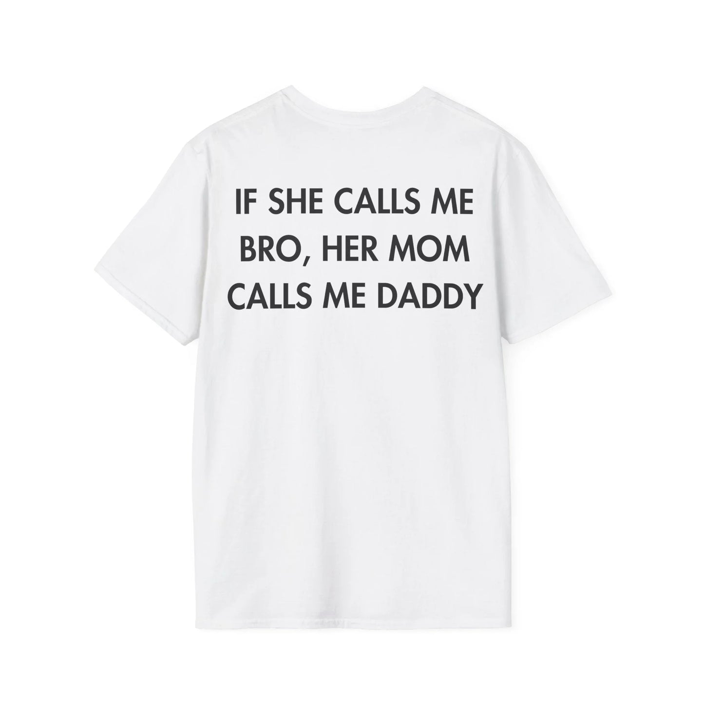 IF SHE CALLS ME BRO, HER MOM CALLS ME DADDY - Everything I Love - Unisex T-Shirt - Back Print - STREET STYLE