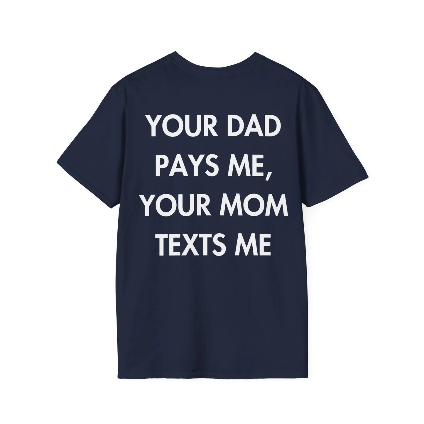 YOUR DAD PAYS ME, YOUR MOM TEXTS ME - Everything I Love - Unisex T-Shirt - Back Print - STREET STYLE