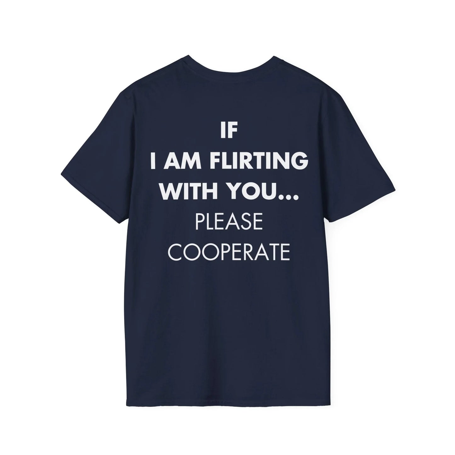 IF I AM FLIRTING WITH YOU... PLEASE COOPERATE - Everything I Love - Unisex T-Shirt - Back Print - STREET STYLE
