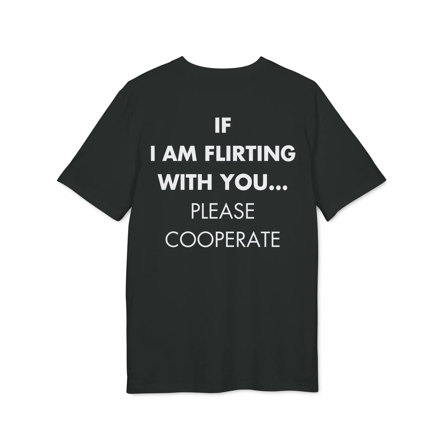 If I am flirting with you... Please Cooperate - Everything I Love - Premium Bio Unisex T-Shirt - Back Print - STREET STYLE