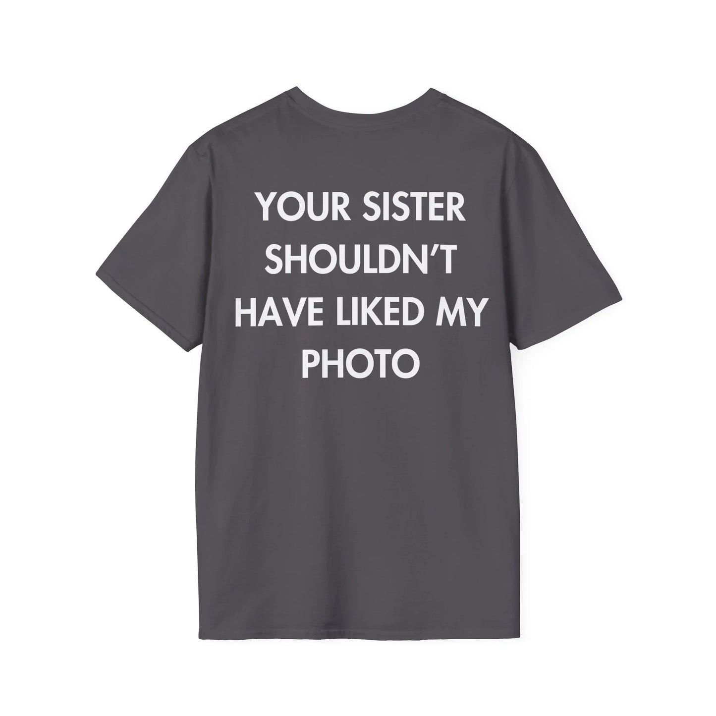 YOUR SISTER SHOULDN’T HAVE LIKED MY PHOTO - Everything I Love - Unisex T-Shirt - Back Print - STREET STYLE