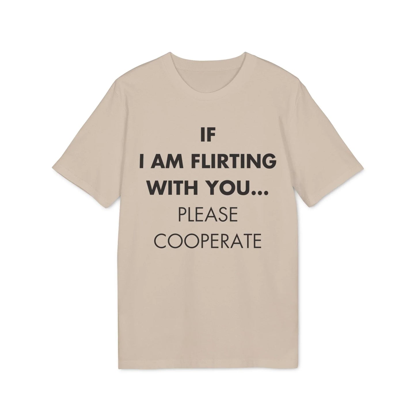 If I am flirting with you... Please cooperate - Everything I Love - Premium Bio Unisex T-Shirt - Front Print - STREET STYLE