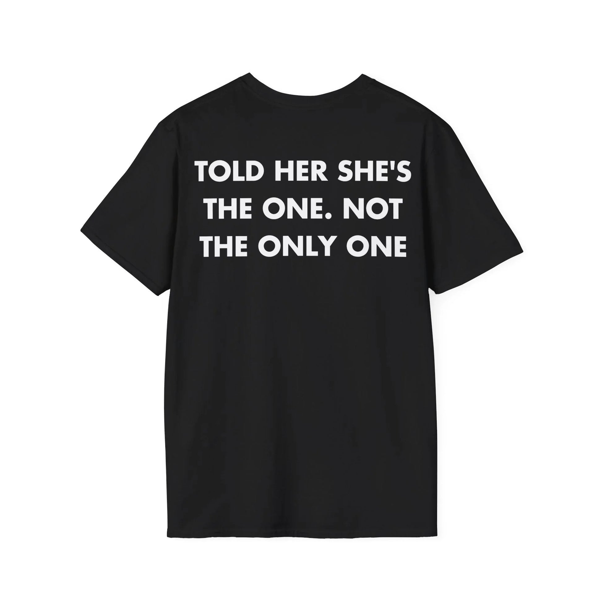 TOLD HER SHE'S THE ONE. NOT THE ONLY ONE - Everything I Love - Unisex T-Shirt - Back Print - STREET STYLE