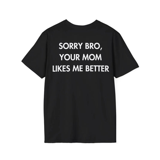SORRY BRO, YOUR MOM LIKES ME BETTER - Everything I Love - Unisex T-Shirt - Back Print - STREET STYLE