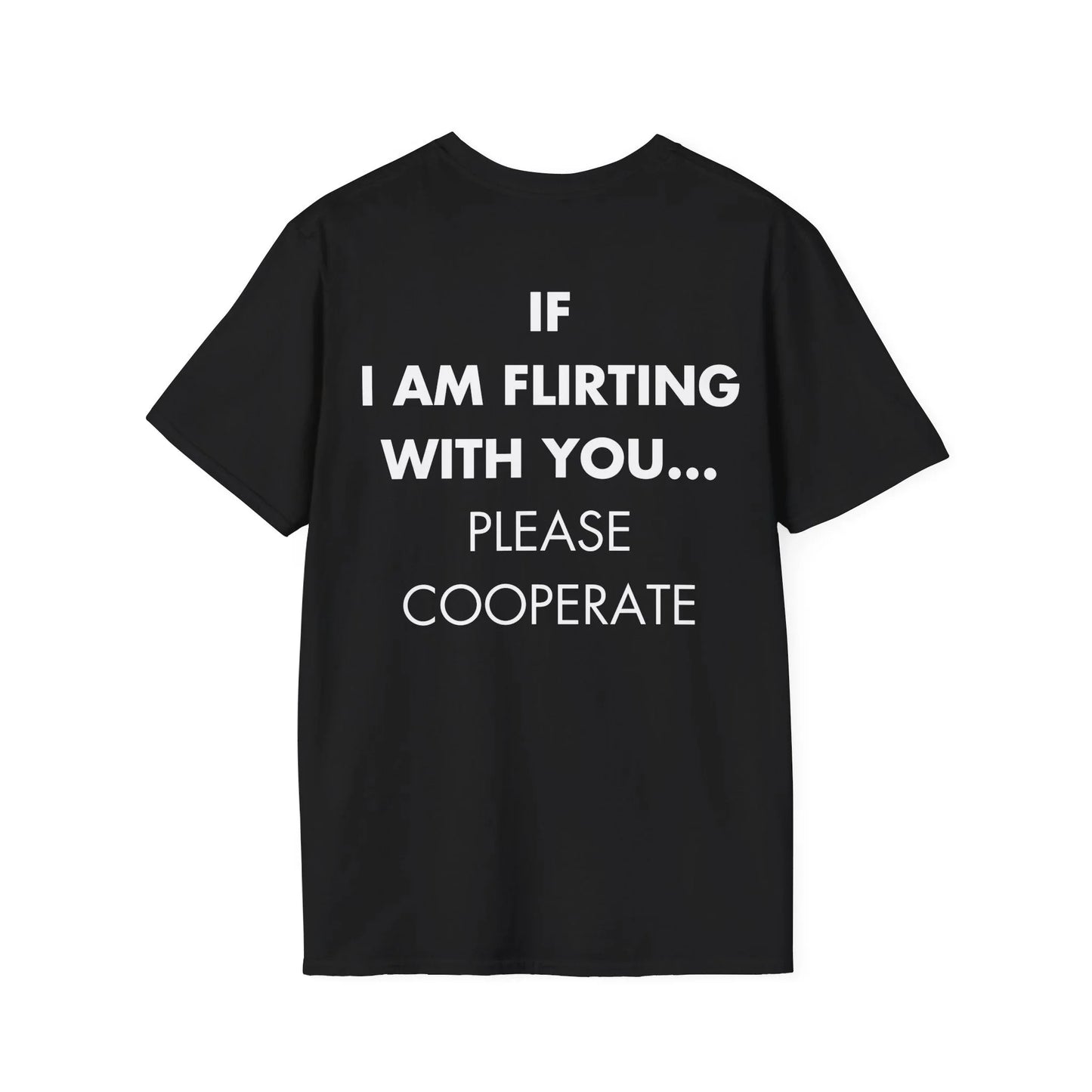 IF I AM FLIRTING WITH YOU... PLEASE COOPERATE - Everything I Love - Unisex T-Shirt - Back Print - STREET STYLE