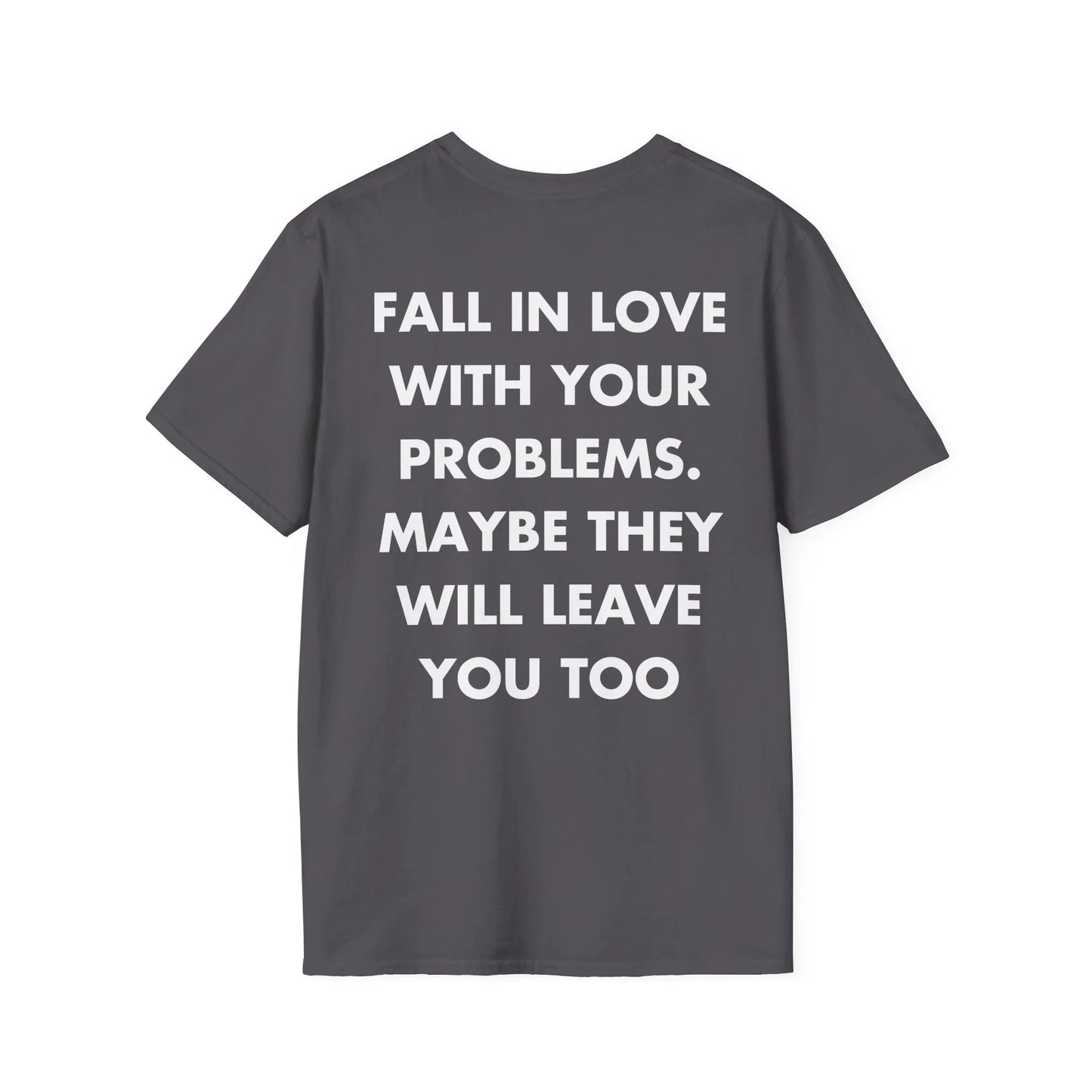 FALL IN LOVE WITH YOUR PROBLEMS. MAYBE THEY WILL LEAVE YOU TOO - Everything I Love - Unisex T-Shirt - Back Print - STREET STYLE