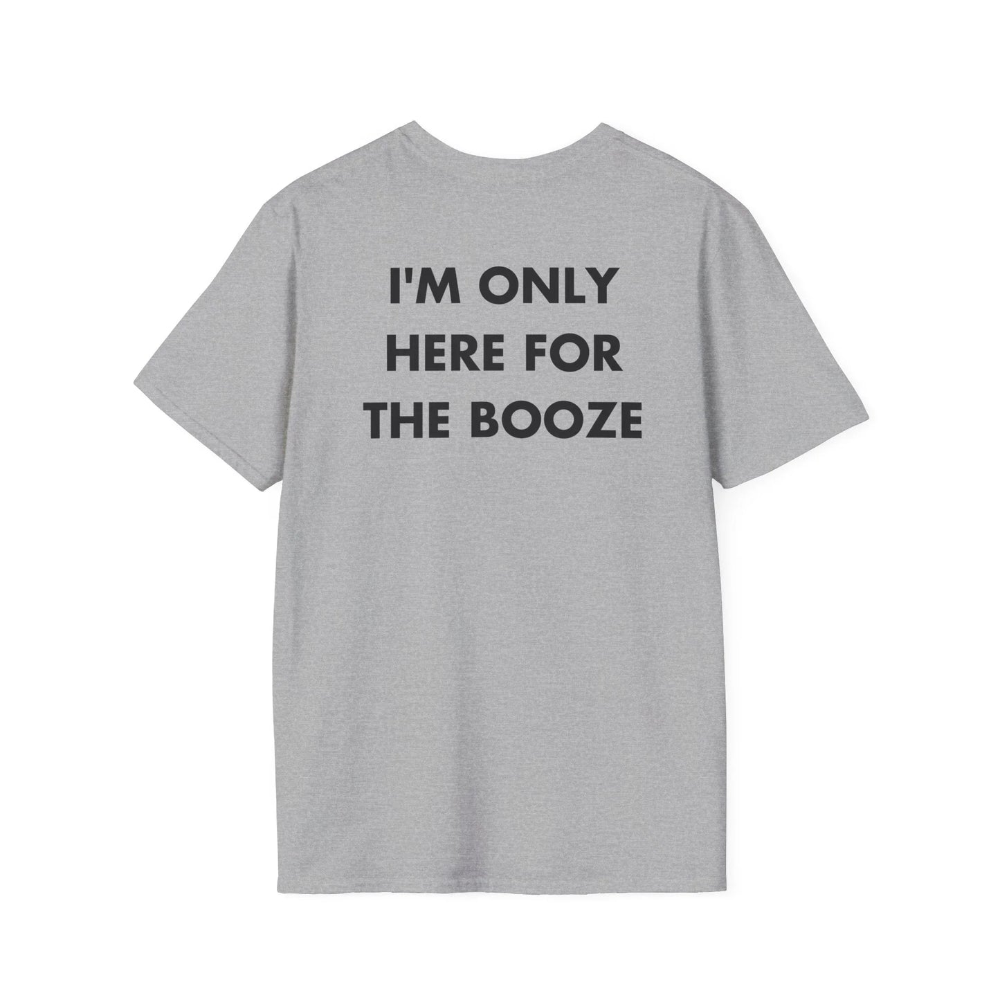 I'M ONLY HERE FOR THE BOOZE - Everything I Love - Unisex T-Shirt - Back Print - STREET STYLE