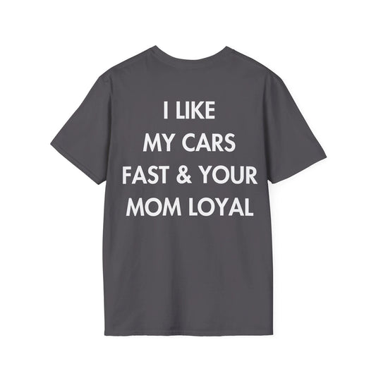 I LIKE MY CARS FAST & YOUR MOM LOYAL - Everything I Love - Unisex T-Shirt - Back Print - STREET STYLE