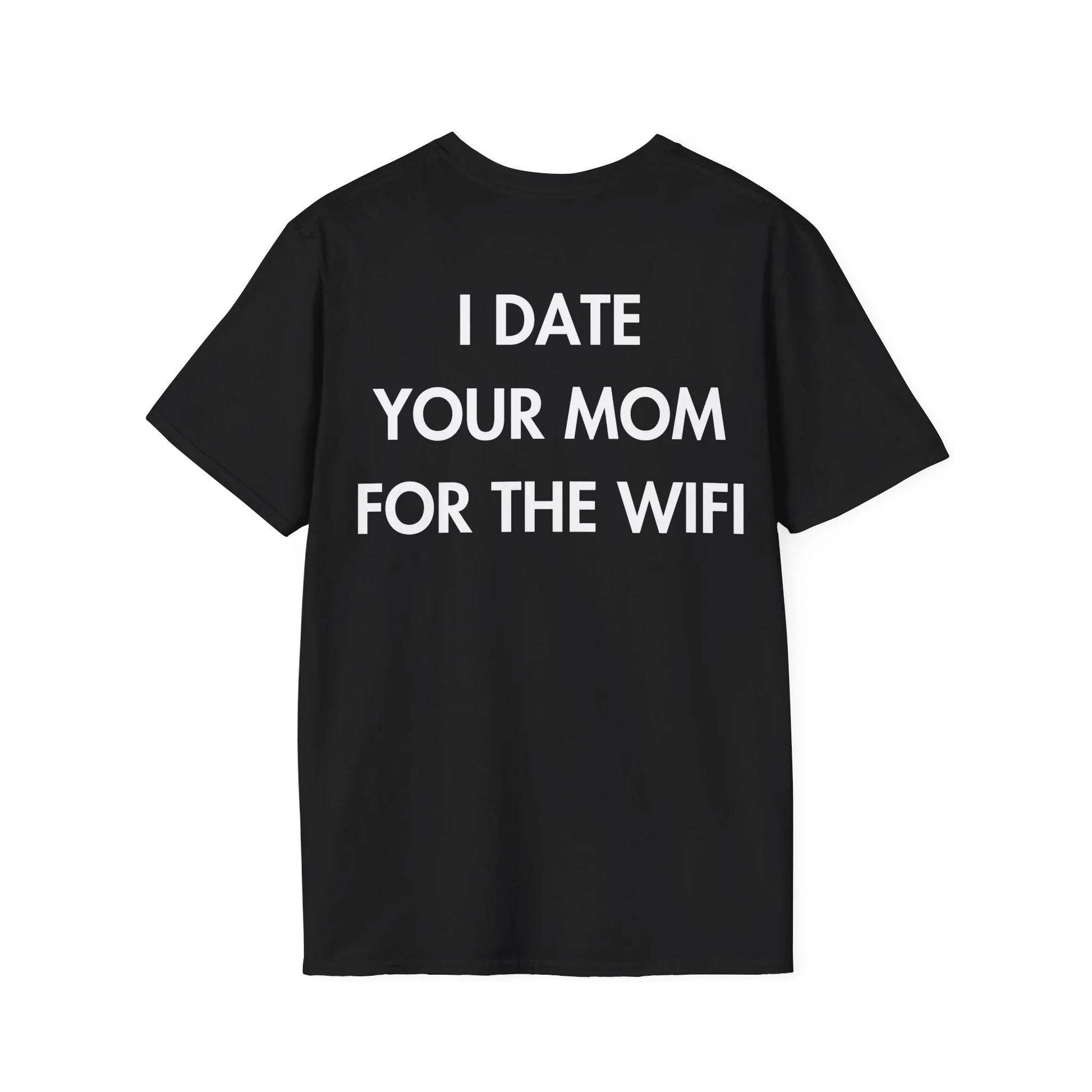 I DATE YOUR MOM FOR THE WIFI - Everything I Love - Unisex T-Shirt - Back Print - STREET STYLE