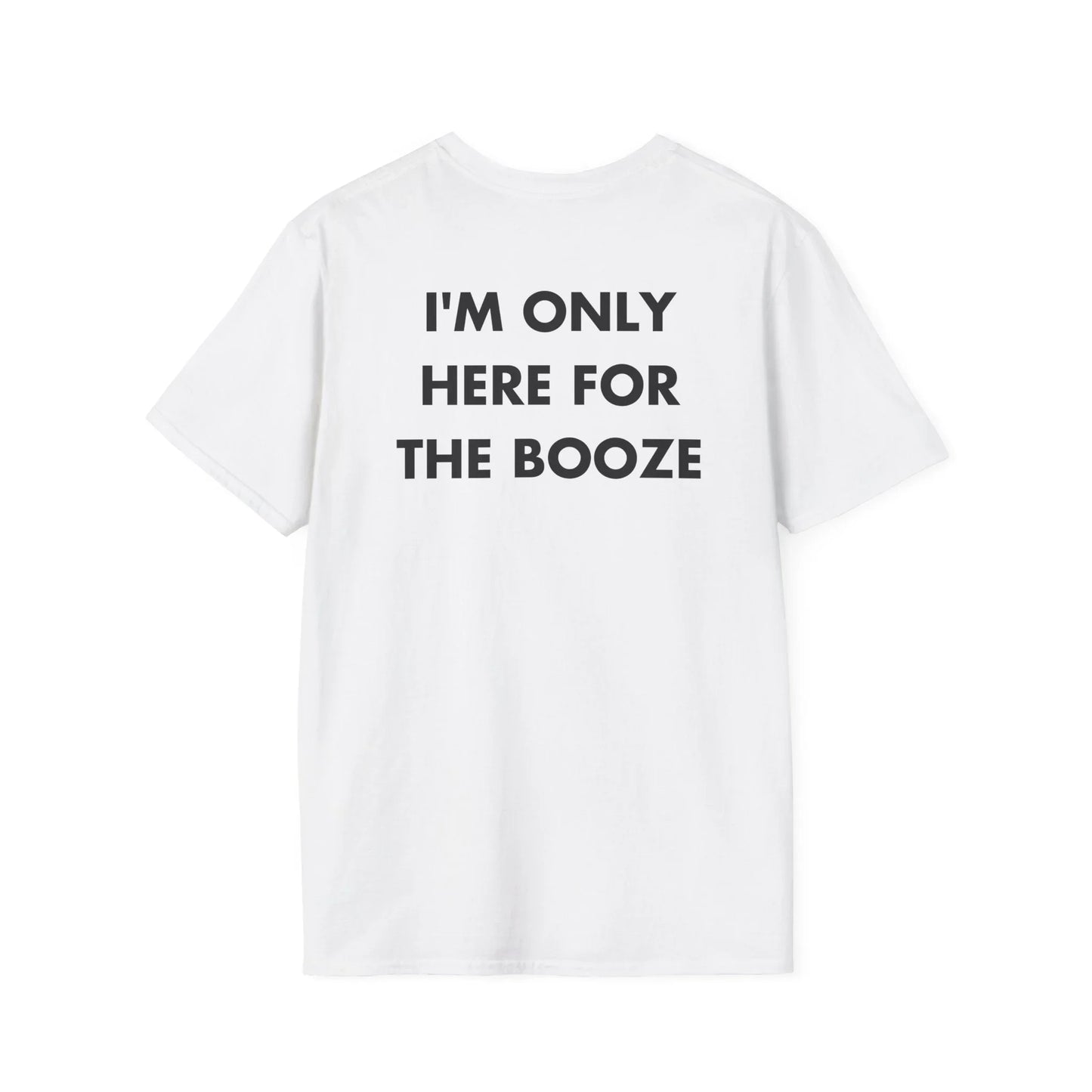 I'M ONLY HERE FOR THE BOOZE - Everything I Love - Unisex T-Shirt - Back Print - STREET STYLE