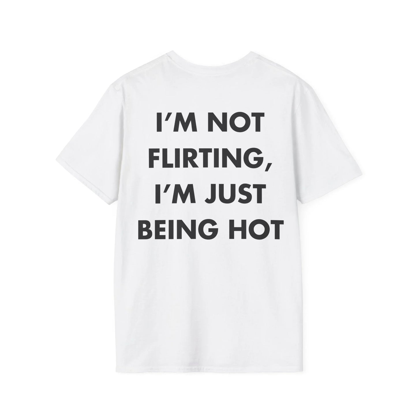 I’M NOT FLIRTING, I’M JUST BEING HOT - Everything I Love - Unisex T-Shirt - Back Print - STREET STYLE