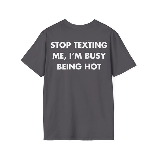 STOP TEXTING ME, I’M BUSY BEING HOT - Everything I Love - Unisex T-Shirt - Back Print - STREET STYLE