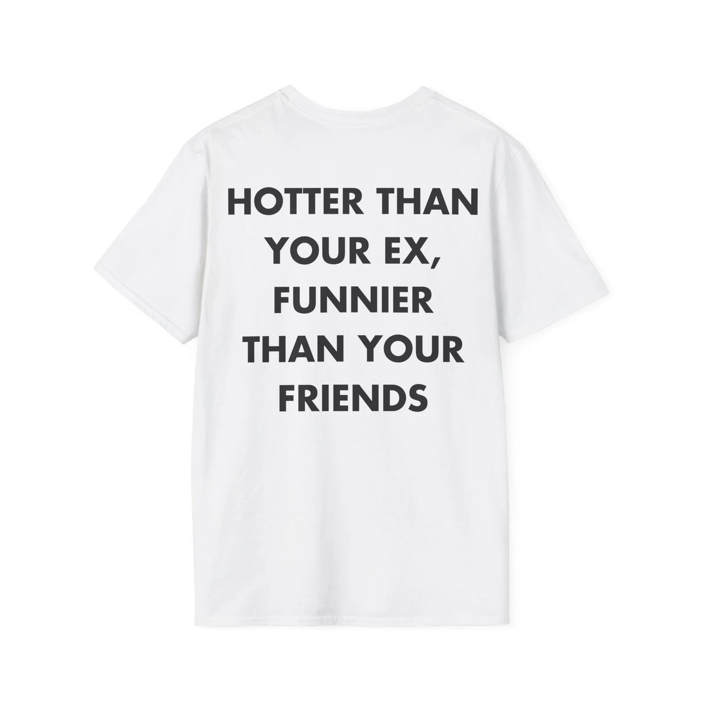 HOTTER THAN YOUR EX, FUNNIER THAN YOUR FRIENDS - Everything I Love - Unisex T-Shirt - Back Print - STREET STYLE