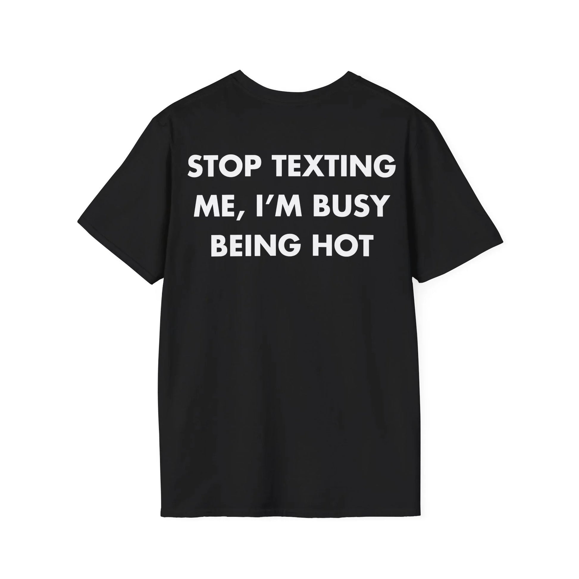 STOP TEXTING ME, I’M BUSY BEING HOT - Everything I Love - Unisex T-Shirt - Back Print - STREET STYLE