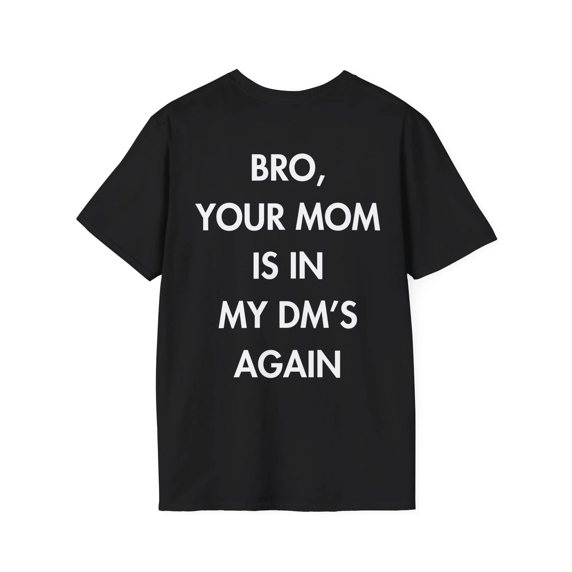 BRO, YOUR MOM IS IN MY DM’S AGAIN - Everything I Love - Unisex T-Shirt - Back Print - STREET STYLE