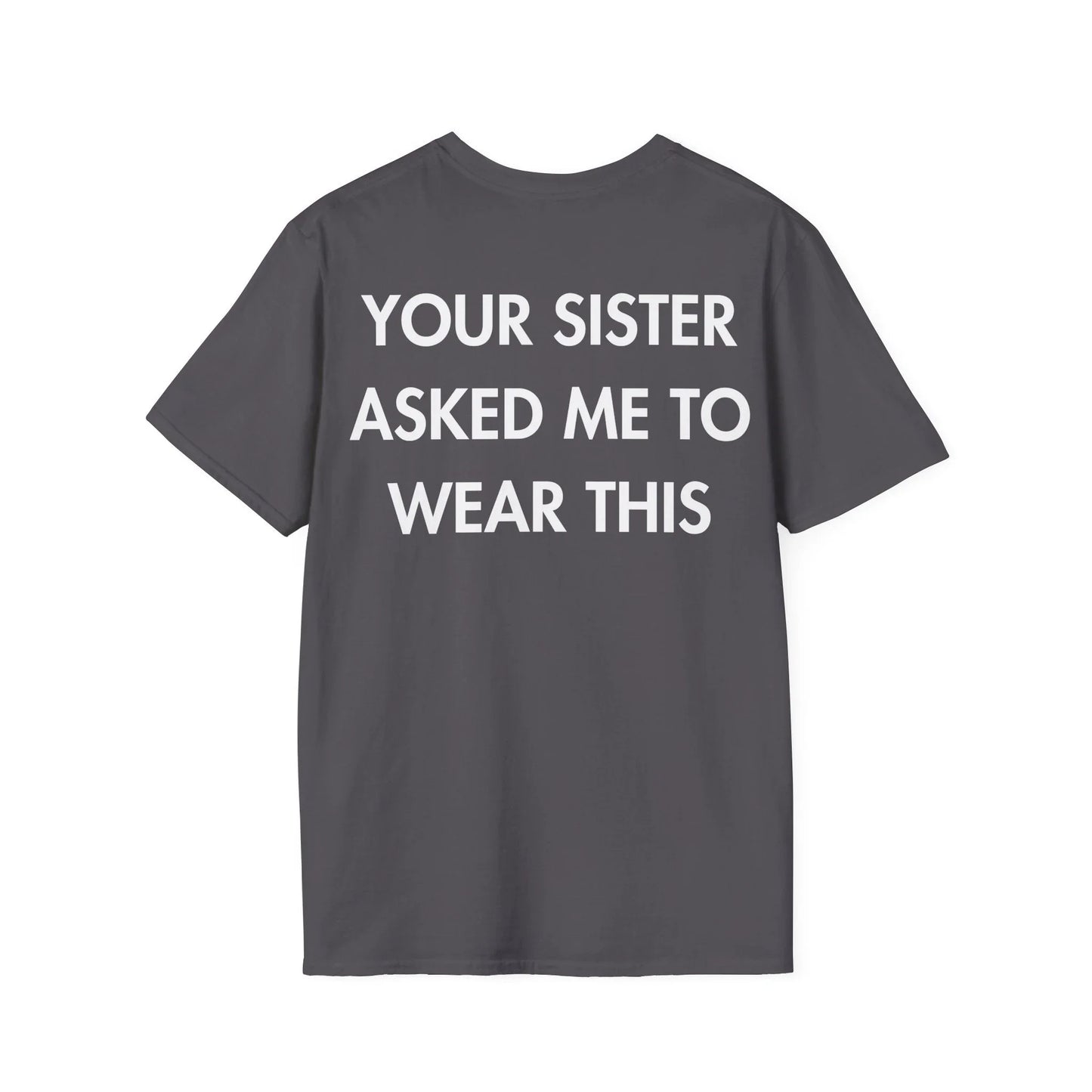 YOUR SISTER ASKED ME TO WEAR THIS - Everything I Love - Unisex T-Shirt - Back Print - STREET STYLE