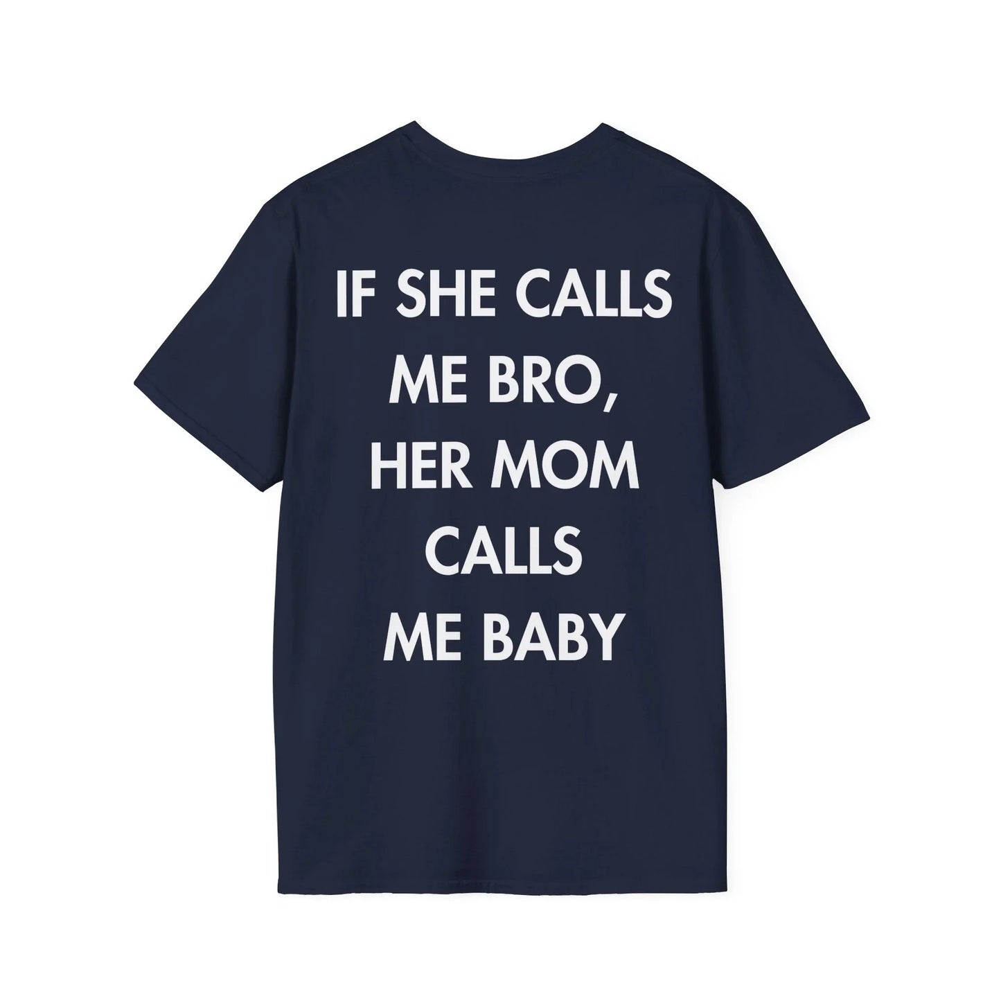 IF SHE CALLS ME BRO, HER MOM CALLS ME BABY - Everything I Love - Unisex T-Shirt - Back Print - STREET STYLE