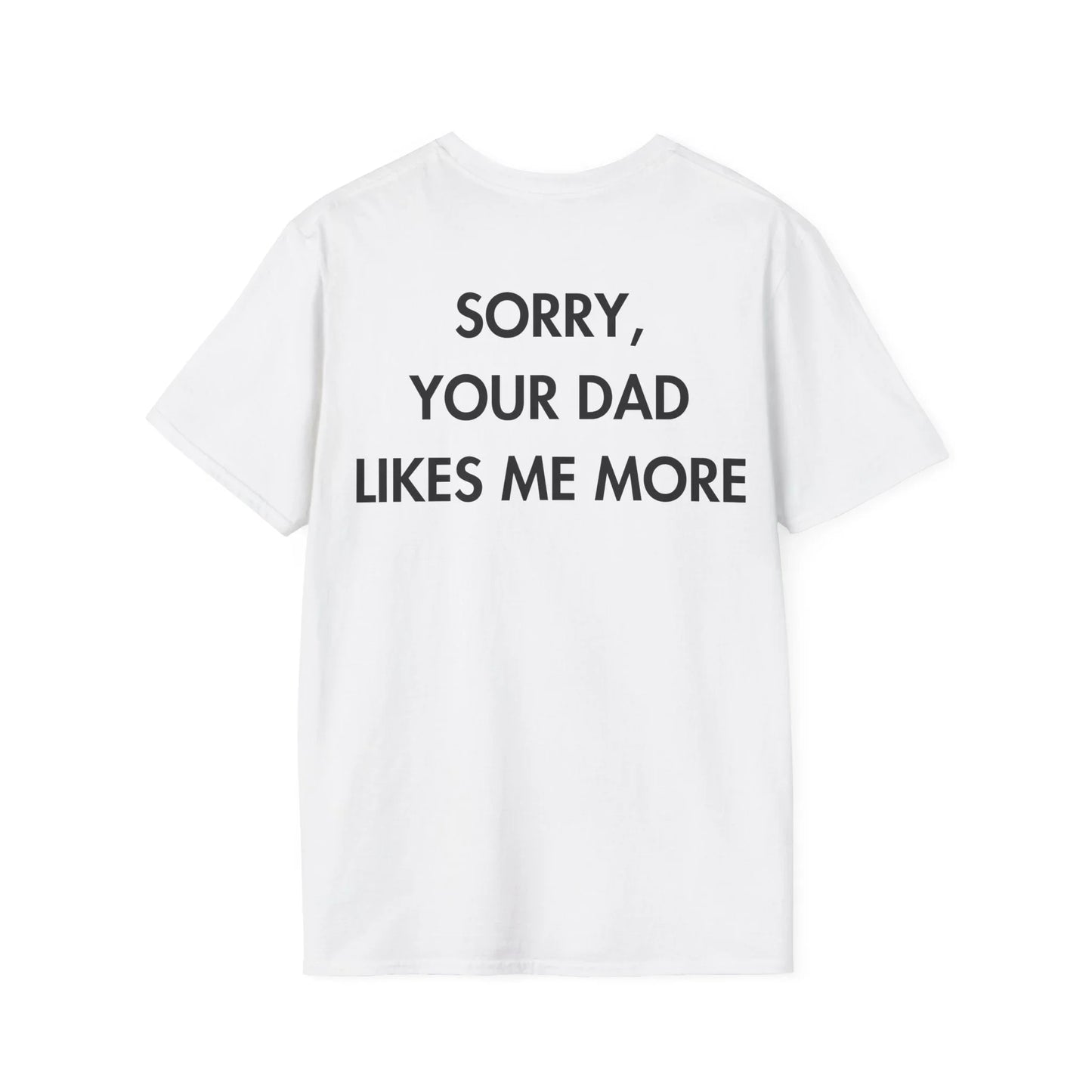 SORRY, YOUR DAD LIKES ME MORE - Everything I Love - Unisex T-Shirt - Back Print - STREET STYLE