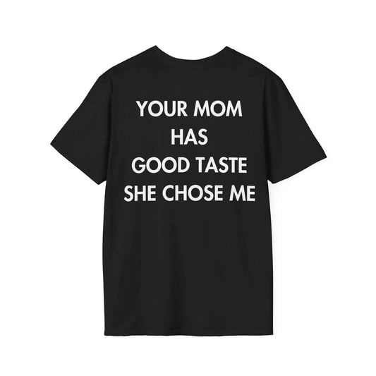 YOUR MOM HAS GOOD TASTE SHE CHOSE ME - Everything I Love - Unisex T-Shirt - Back Print - STREET STYLE