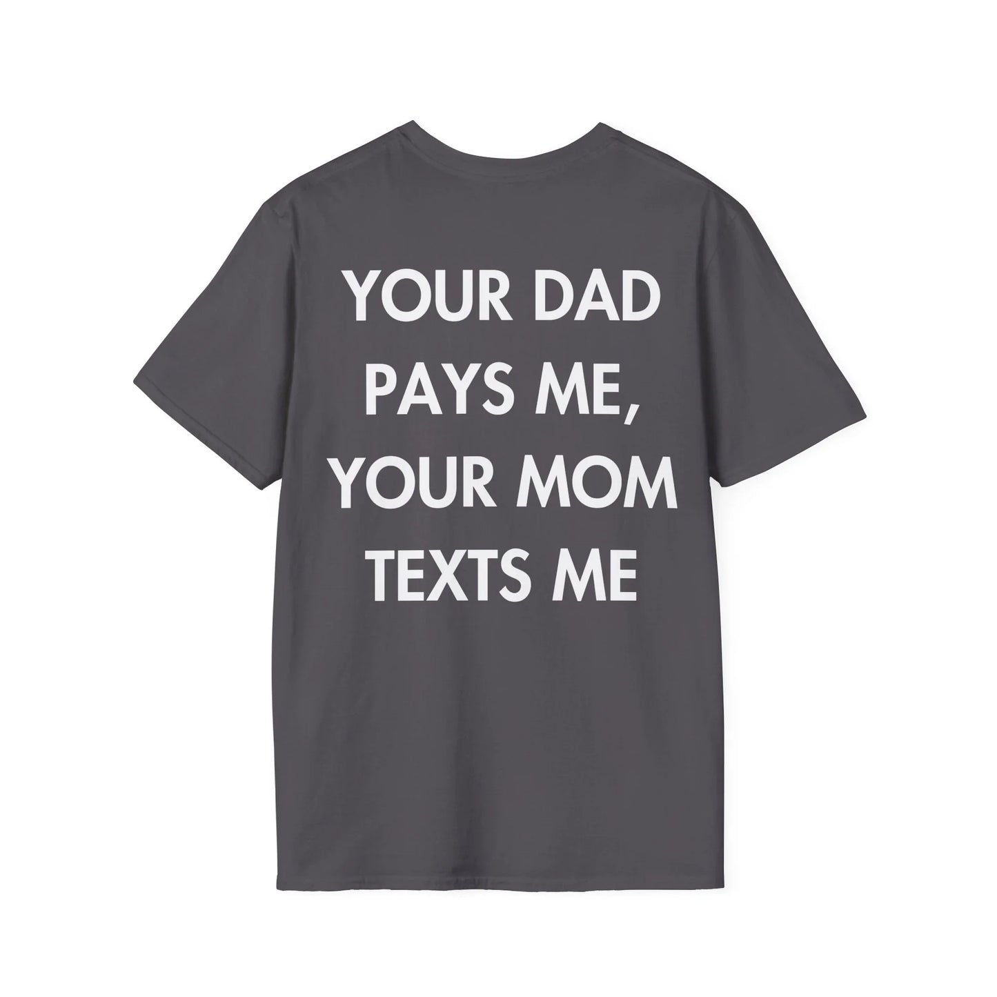 YOUR DAD PAYS ME, YOUR MOM TEXTS ME - Everything I Love - Unisex T-Shirt - Back Print - STREET STYLE