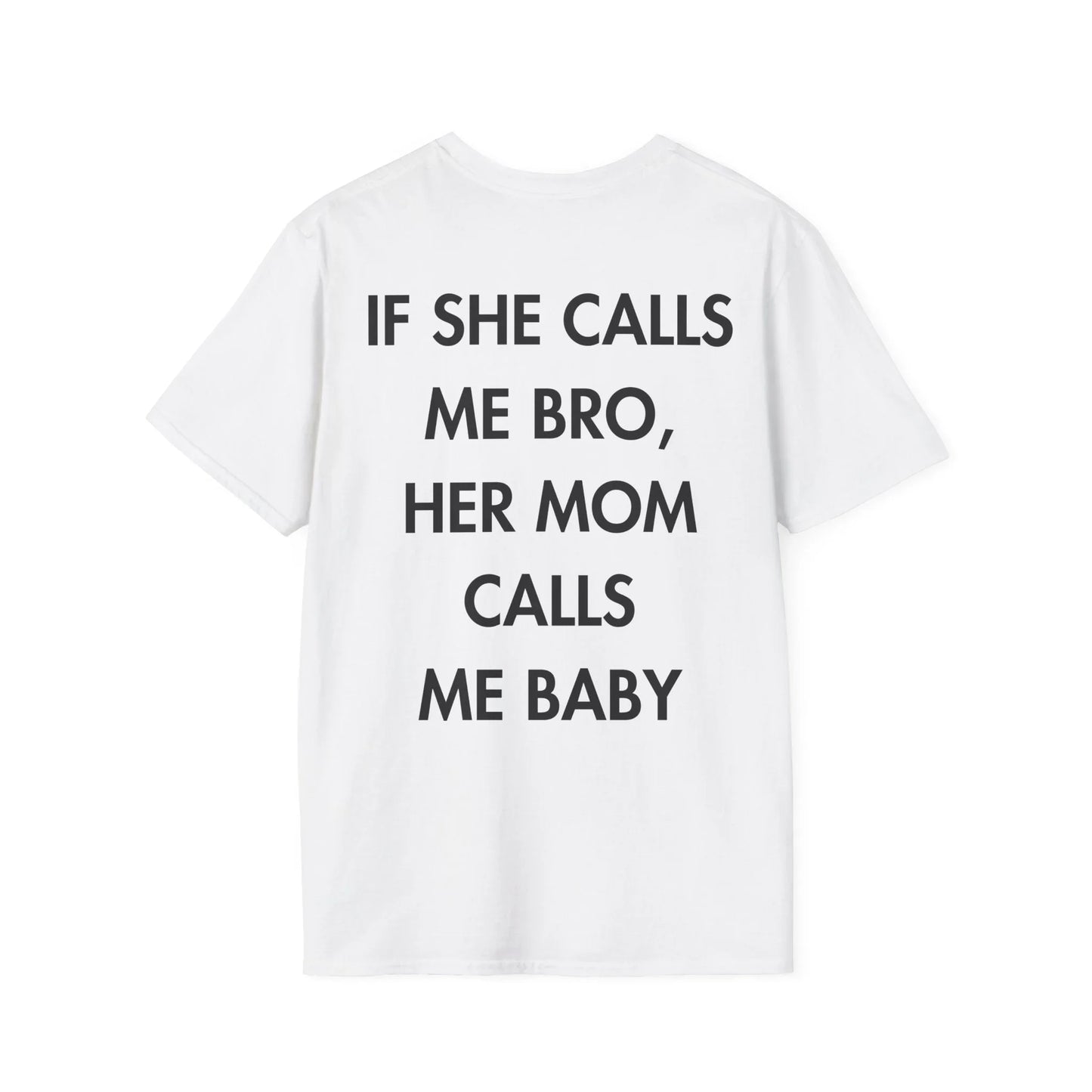 IF SHE CALLS ME BRO, HER MOM CALLS ME BABY - Everything I Love - Unisex T-Shirt - Back Print - STREET STYLE