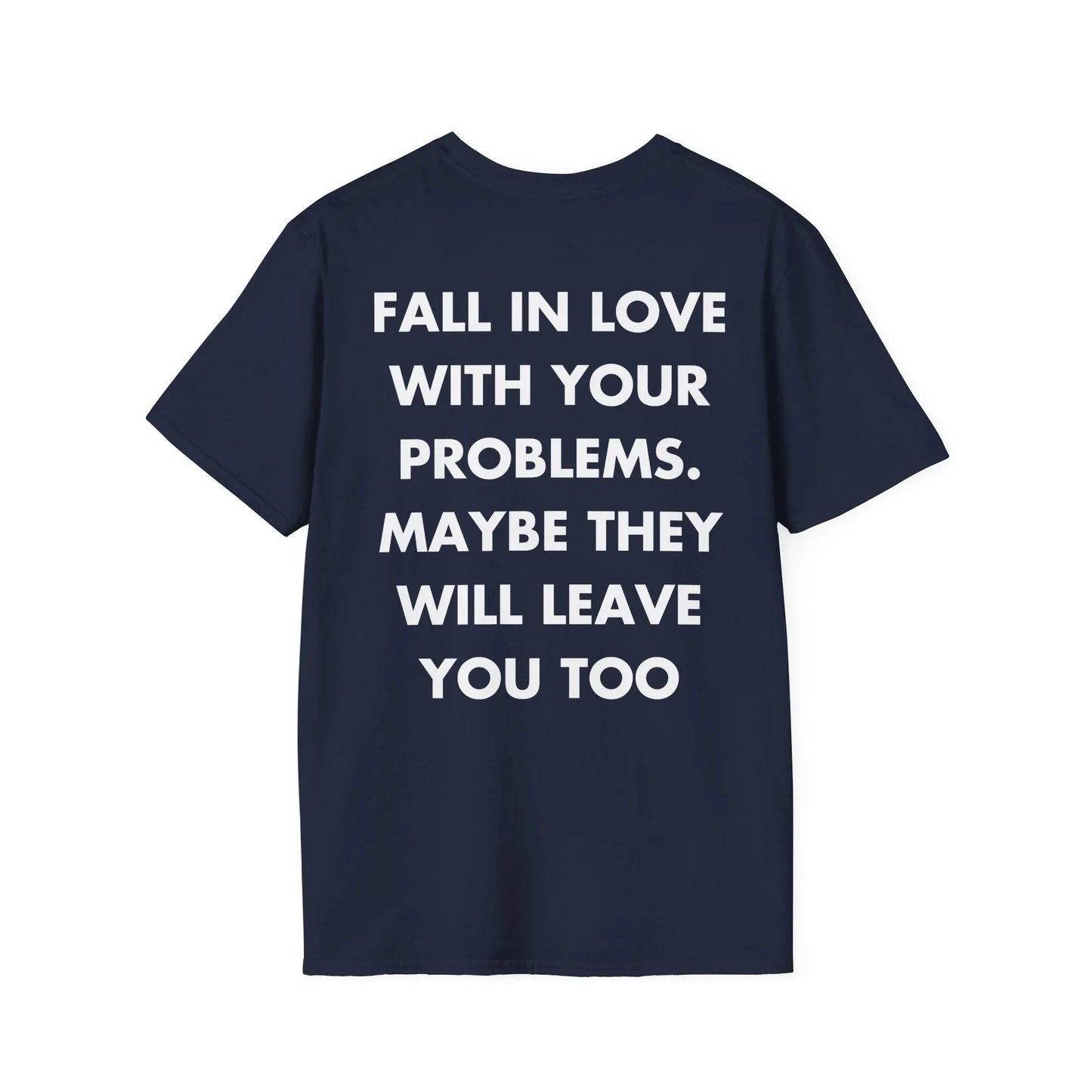 FALL IN LOVE WITH YOUR PROBLEMS. MAYBE THEY WILL LEAVE YOU TOO - Everything I Love - Unisex T-Shirt - Back Print - STREET STYLE