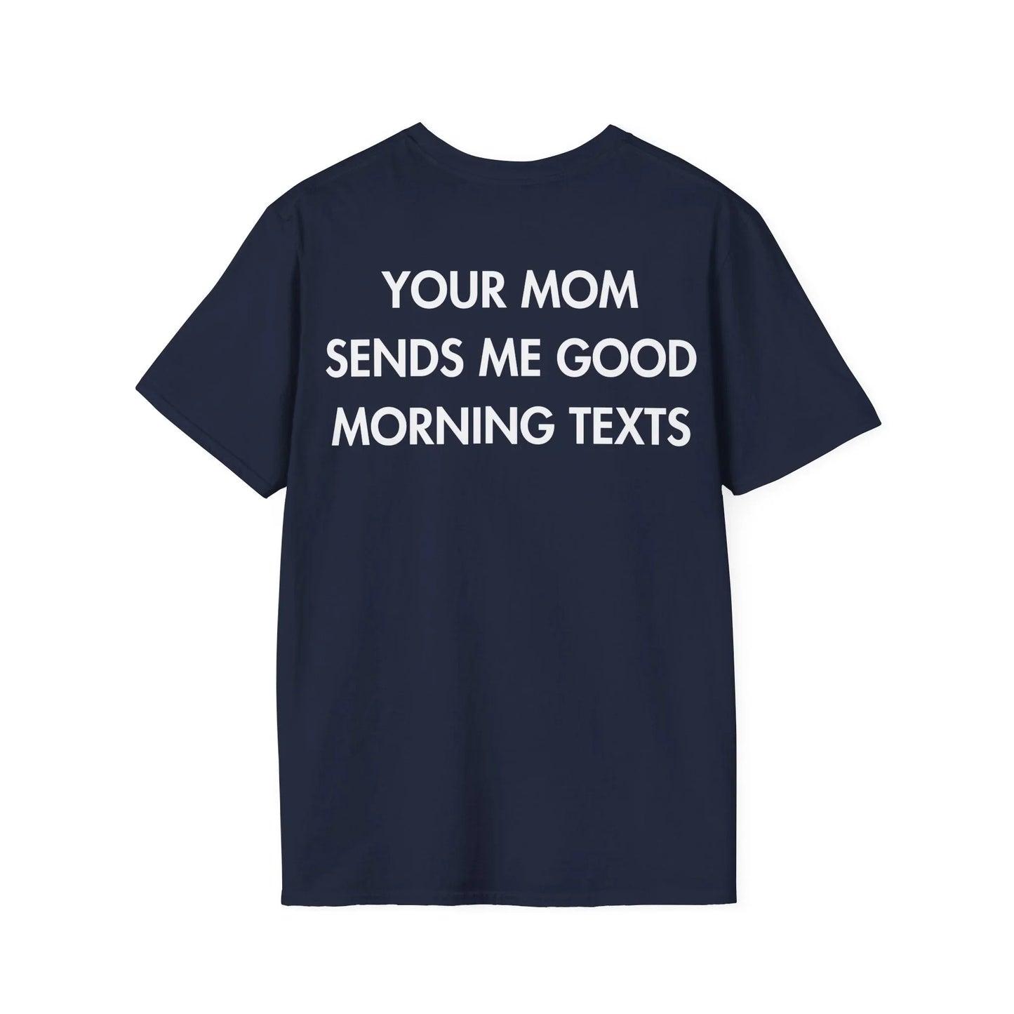 YOUR MOM SENDS ME GOOD MORNING TEXTS - Everything I Love - Unisex T-Shirt - Back Print - STREET STYLE
