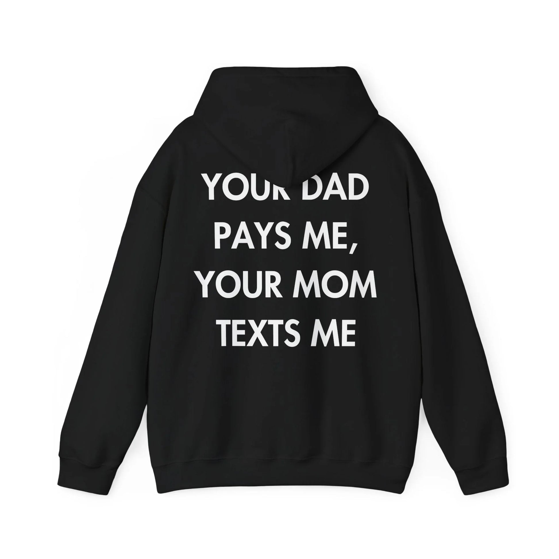 YOUR DAD PAYS ME, YOUR MOM TEXTS ME - Everything I Love - Unisex Hoodie - STREET STYLE