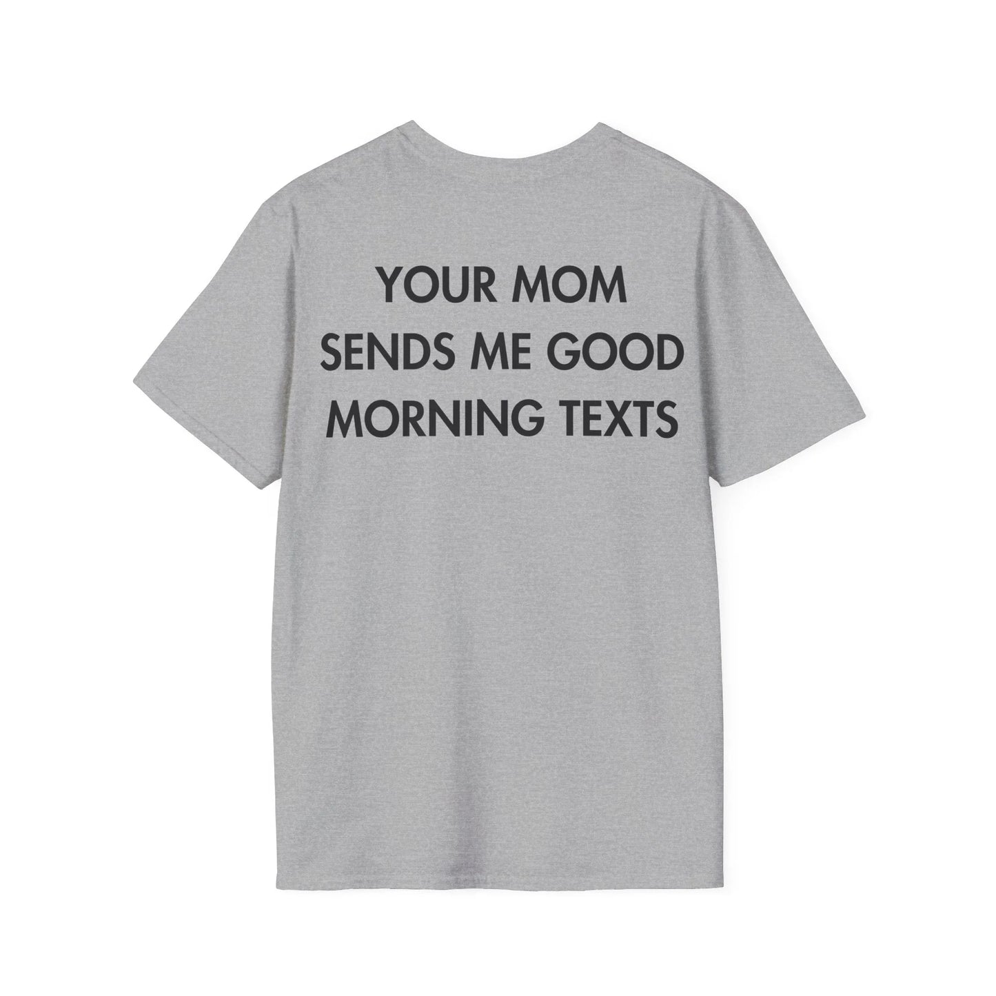 YOUR MOM SENDS ME GOOD MORNING TEXTS - Everything I Love - Unisex T-Shirt - Back Print - STREET STYLE