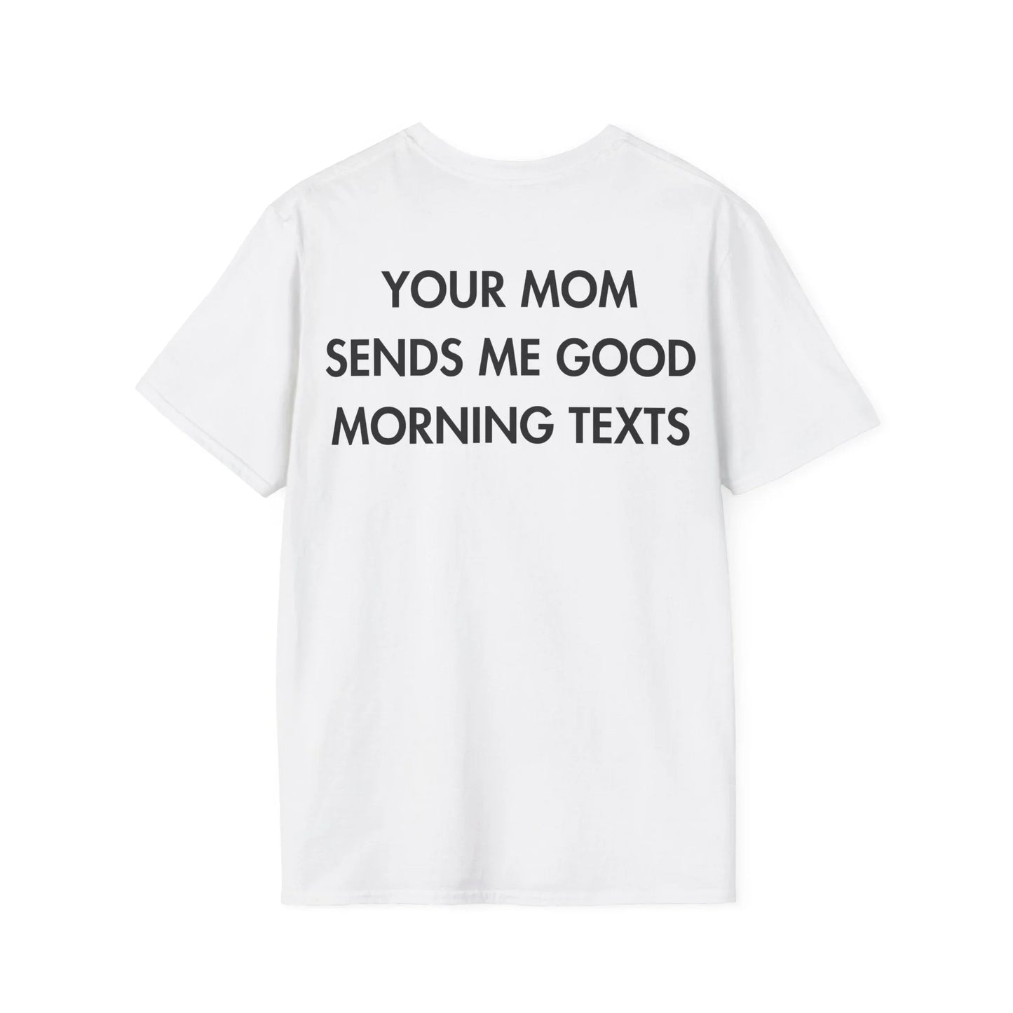 YOUR MOM SENDS ME GOOD MORNING TEXTS - Everything I Love - Unisex T-Shirt - Back Print - STREET STYLE