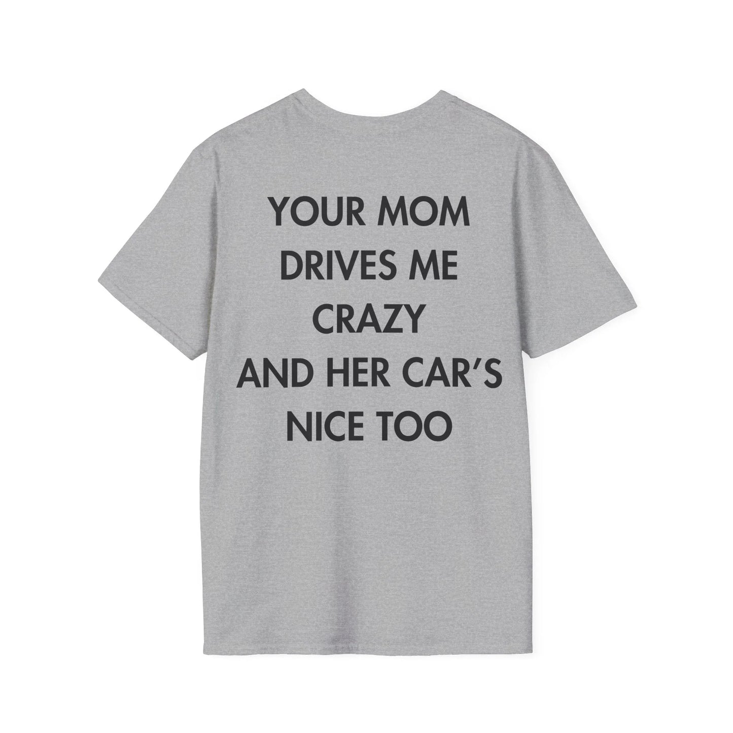 YOUR MOM DRIVES ME CRAZY AND HER CAR’S NICE TOO - Everything I Love - Unisex T-Shirt - Back Print - STREET STYLE